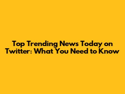 Top Trending News Today on Twitter: What You Need to Know