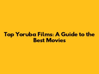 Top Yoruba Films: A Guide to the Best Movies