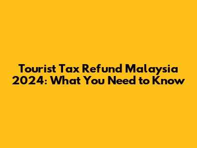Tourist Tax Refund Malaysia 2024: What You Need to Know
