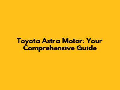 Toyota Astra Motor: Your Comprehensive Guide