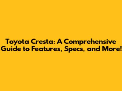 Toyota Cresta: A Comprehensive Guide to Features, Specs, and More!