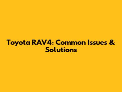 Toyota RAV4: Common Issues & Solutions