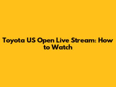 Toyota US Open Live Stream: How to Watch