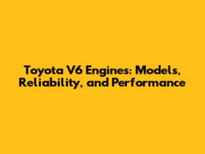 Toyota V6 Engines: Models, Reliability, and Performance