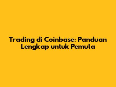 Trading di Coinbase: Panduan Lengkap untuk Pemula