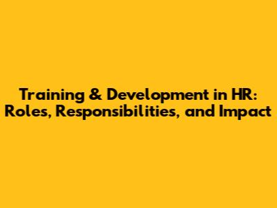 Training & Development in HR: Roles, Responsibilities, and Impact