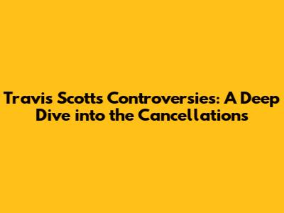 Travis Scott's Controversies: A Deep Dive into the Cancellations
