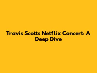 Travis Scott's Netflix Concert: A Deep Dive