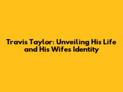 Travis Taylor: Unveiling His Life and His Wife's Identity