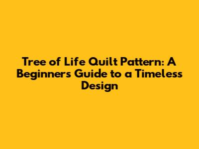 Tree of Life Quilt Pattern: A Beginner's Guide to a Timeless Design