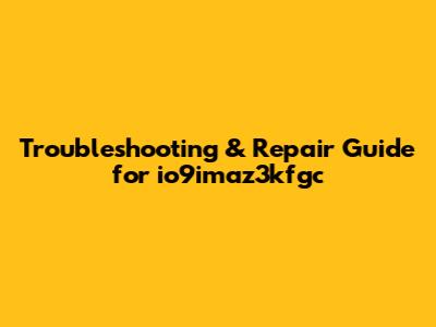 Troubleshooting & Repair Guide for io9imaz3kfgc