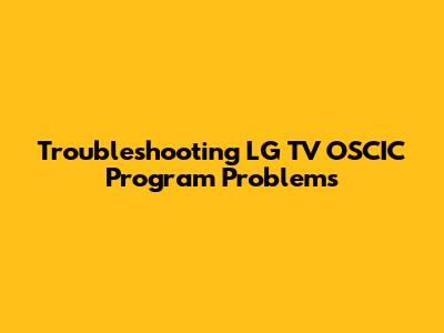 Troubleshooting LG TV OSCIC Program Problems