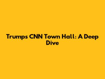 Trump's CNN Town Hall: A Deep Dive