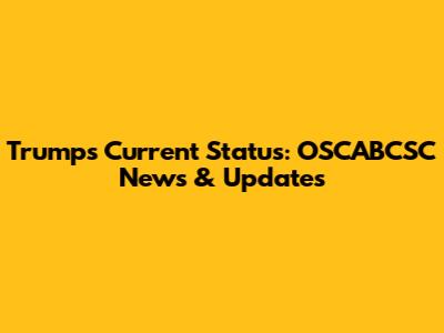 Trump's Current Status: OSCABCSC News & Updates