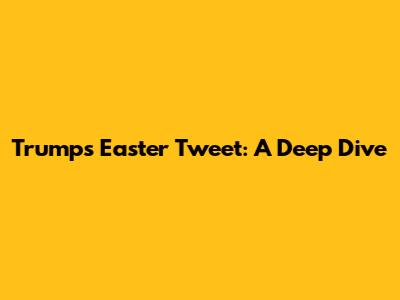 Trump's Easter Tweet: A Deep Dive