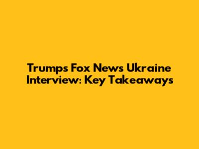 Trump's Fox News Ukraine Interview: Key Takeaways