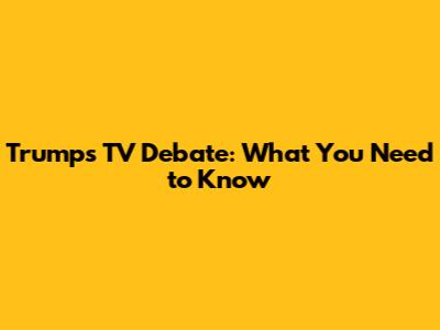 Trump's TV Debate: What You Need to Know
