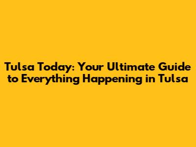 Tulsa Today: Your Ultimate Guide to Everything Happening in Tulsa