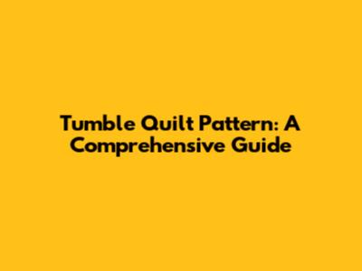 Tumble Quilt Pattern: A Comprehensive Guide