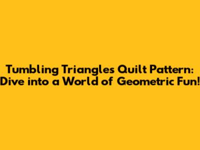 Tumbling Triangles Quilt Pattern: Dive into a World of Geometric Fun!