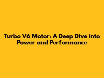 Turbo V6 Motor: A Deep Dive into Power and Performance