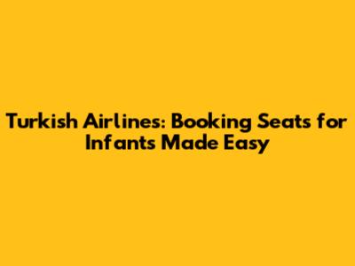 Turkish Airlines: Booking Seats for Infants Made Easy