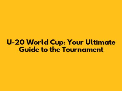 U-20 World Cup: Your Ultimate Guide to the Tournament