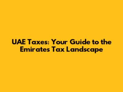 UAE Taxes: Your Guide to the Emirates' Tax Landscape