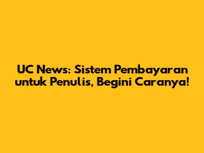 UC News: Sistem Pembayaran untuk Penulis, Begini Caranya!