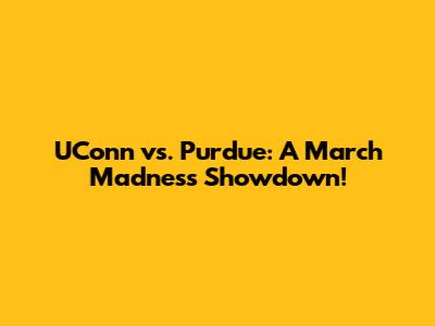 UConn vs. Purdue: A March Madness Showdown!