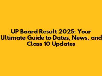 UP Board Result 2025: Your Ultimate Guide to Dates, News, and Class 10 Updates