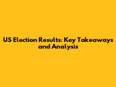 US Election Results: Key Takeaways and Analysis