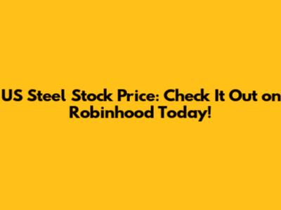 US Steel Stock Price: Check It Out on Robinhood Today!