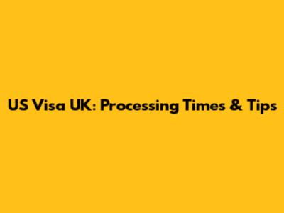 US Visa UK: Processing Times & Tips