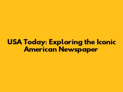 USA Today: Exploring the Iconic American Newspaper