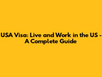 USA Visa: Live and Work in the US - A Complete Guide