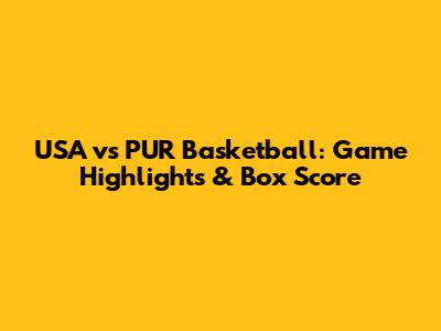 USA vs PUR Basketball: Game Highlights & Box Score
