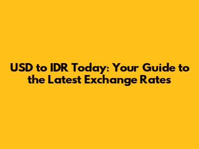 USD to IDR Today: Your Guide to the Latest Exchange Rates