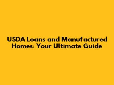 USDA Loans and Manufactured Homes: Your Ultimate Guide