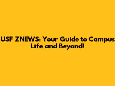 USF ZNEWS: Your Guide to Campus Life and Beyond!