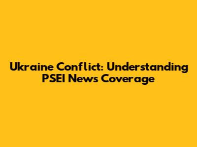 Ukraine Conflict: Understanding PSEI News Coverage