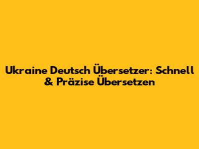 Ukraine Deutsch Übersetzer: Schnell & Präzise Übersetzen