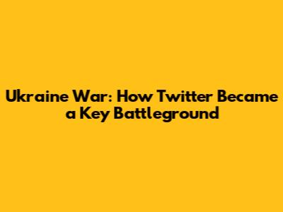 Ukraine War: How Twitter Became a Key Battleground