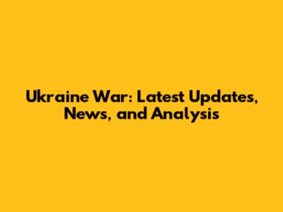 Ukraine War: Latest Updates, News, and Analysis
