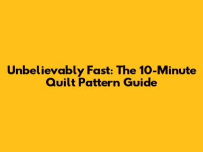 Unbelievably Fast: The 10-Minute Quilt Pattern Guide