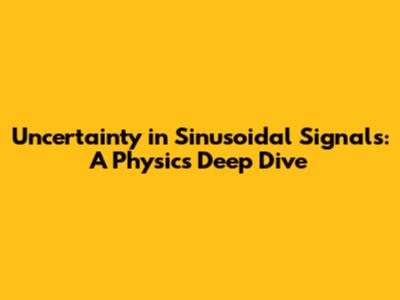 Uncertainty in Sinusoidal Signals: A Physics Deep Dive