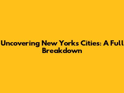 Uncovering New York's Cities: A Full Breakdown