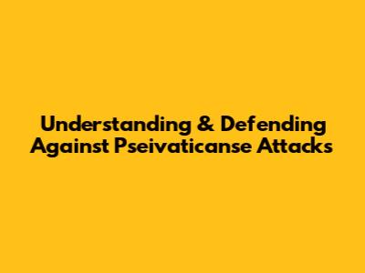 Understanding & Defending Against Pseivaticanse Attacks