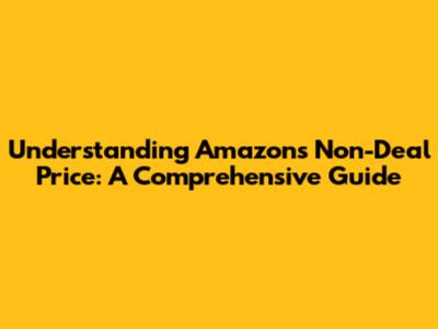 Understanding Amazon's Non-Deal Price: A Comprehensive Guide
