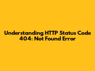 Understanding HTTP Status Code 404: Not Found Error